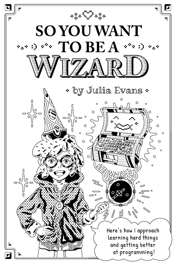 So you want to be a wizard. Here's how I approach learning hard things and getting better at programming!