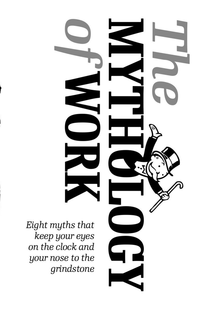 The Mythology of Work. Eight Myths That Keep Your Eyes on the Clock and Your Nose to the Grindstone