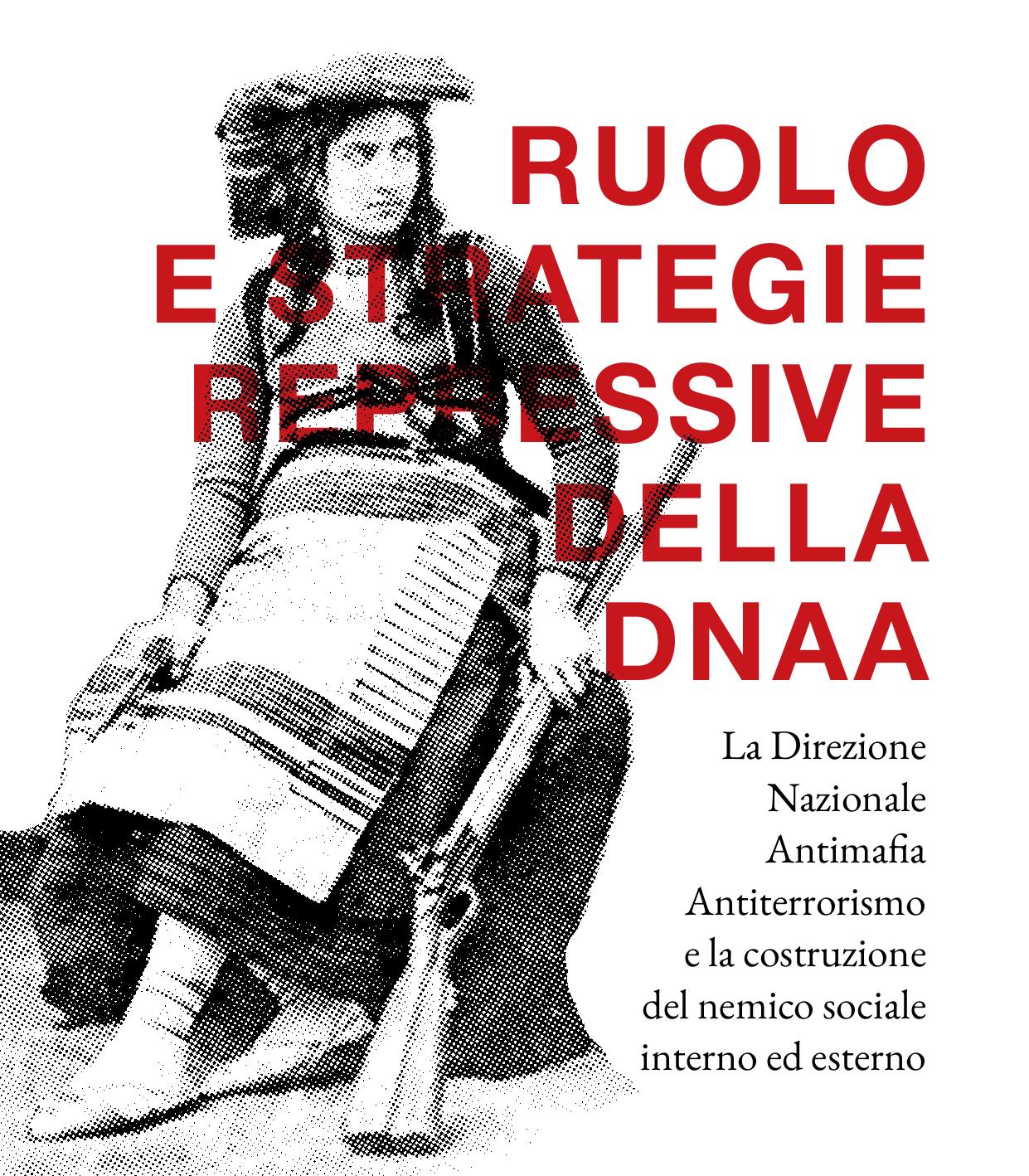 Ruolo e strategie repressive della DNAA. La Direzione Nazionale Antimafia Antiterrorismo e la costruzione del nemico sociale interno ed esterno